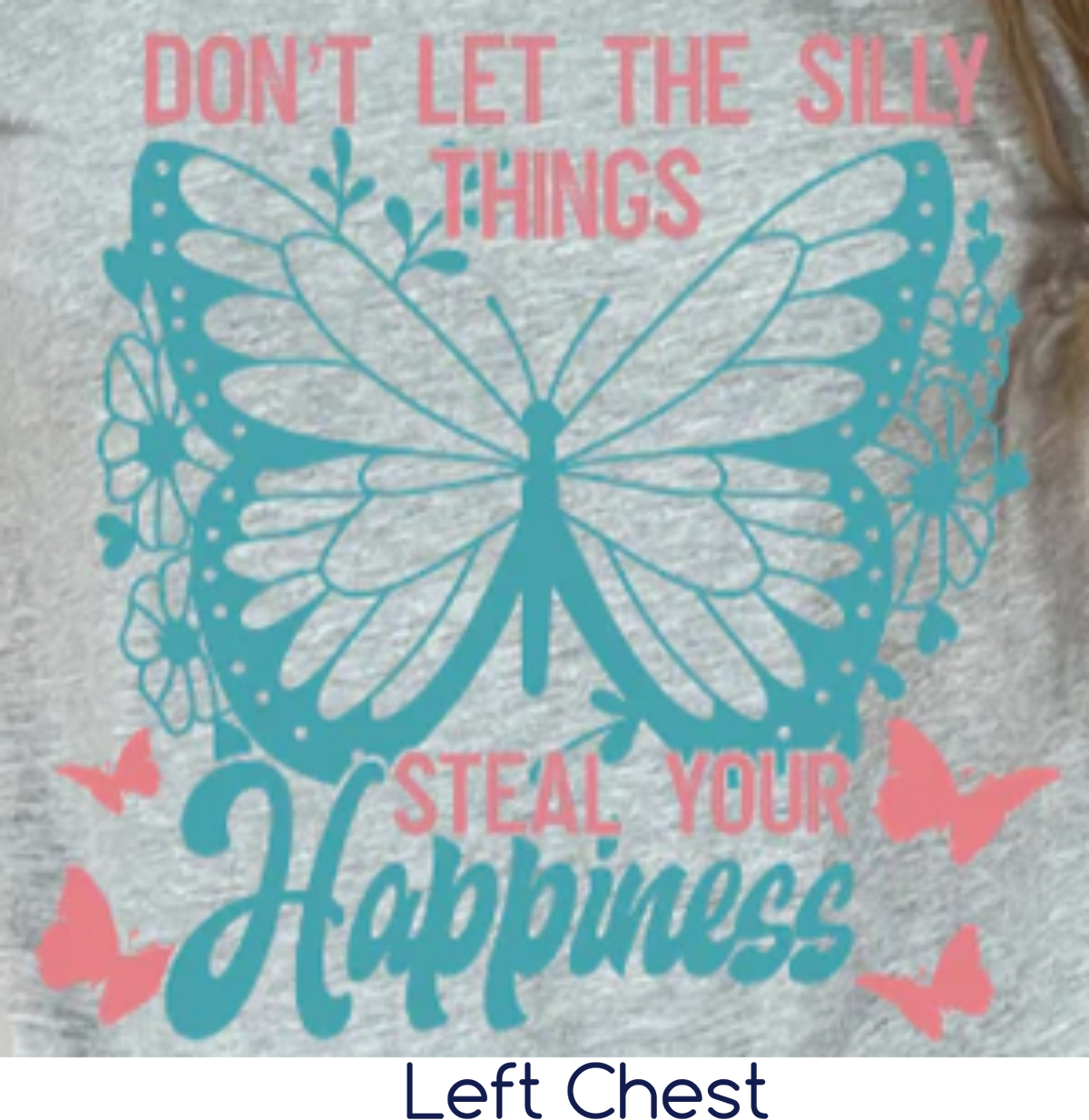 Don't Let The Silly Things (Full Front or Left Chest)